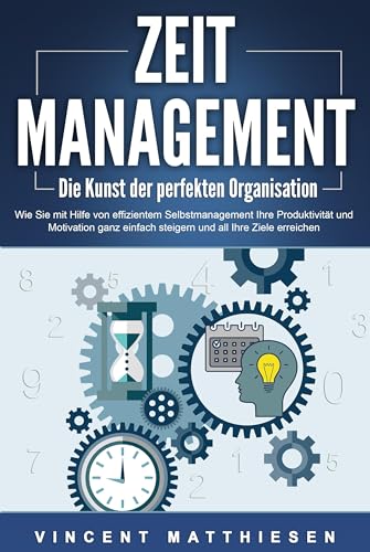 ZEITMANAGEMENT - Die Kunst der perfekten Organisation: Wie Sie mit Hilfe von effizientem Selbstmanagement Ihre Produktivität und Motivation ganz einfach steigern und all Ihre Ziele erreichen von EoB