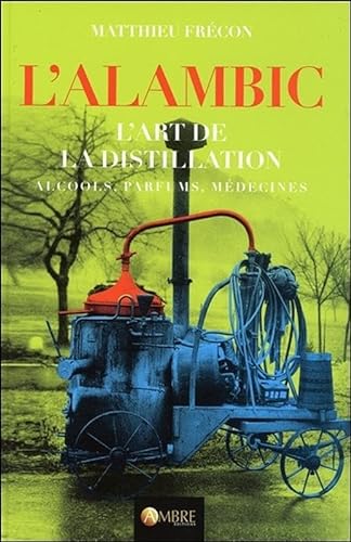 L'alambic - L'art de la distillation - Alcools, Parfums, Médecines von AMBRE