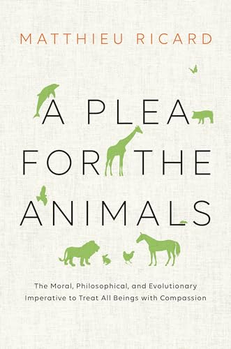 A Plea for the Animals: The Moral, Philosophical, and Evolutionary Imperative to Treat All Beings with Compassion A Plea for the Animals: The Moral, Philosophical, and Evolutionary Imperative to Treat All Beings with Compassion