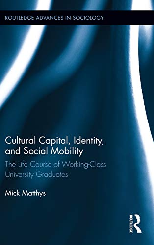 Cultural Capital, Identity, and Social Mobility: The Life Course of Working-Class University Graduates (Routledge Advances in Sociology, Band 79)