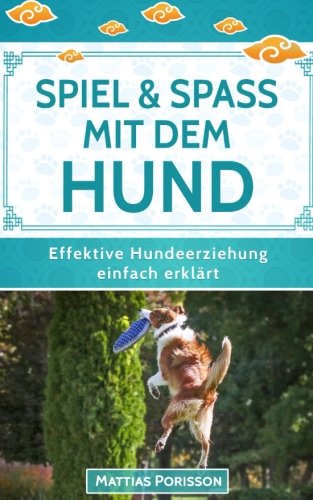 Spiel & Spaß mit dem Hund: 50 Hundespiele & Hundetricks für mehr gemeinsamen Spaß! (Effektive Hundeerziehung - einfach erklärt! Band, Band 9)