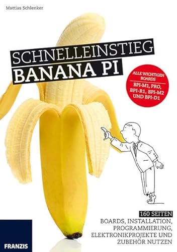 Schnelleinstieg Banana Pi: Alle wichtigen Boards BPi-M1, PRO, BPi-R1, BPi-M2 und BPi-D1 von Franzis