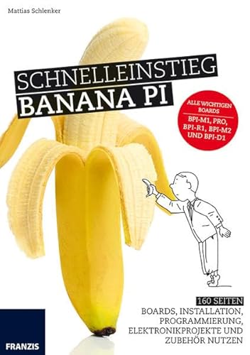 Schnelleinstieg Banana Pi: Alle wichtigen Boards BPi-M1, PRO, BPi-R1, BPi-M2 und BPi-D1 von Franzis