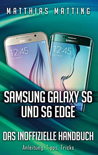 Samsung Galaxy S6 und S6 Edge - das inoffizielle Handbuch. Anleitung, Tipps, Tricks Samsung Galaxy S6 und S6 Edge - das inoffizielle Handbuch. Anleitung, Tipps, Tricks
