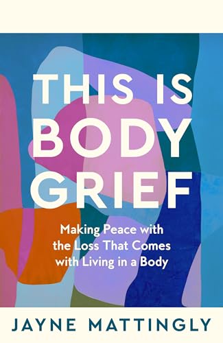 This Is Body Grief: Making Peace with the Loss that Comes with Living in a Body von Bluebird