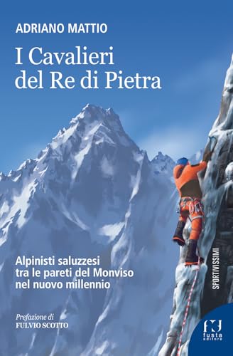 I Cavalieri del Re di Pietra. Alpinisti saluzzesi tra le pareti del Monviso nel nuovo millennio von Fusta Editore