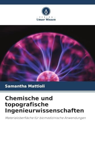 Chemische und topografische Ingenieurwissenschaften: Materialoberfläche für biomedizinische Anwendungen von Verlag Unser Wissen