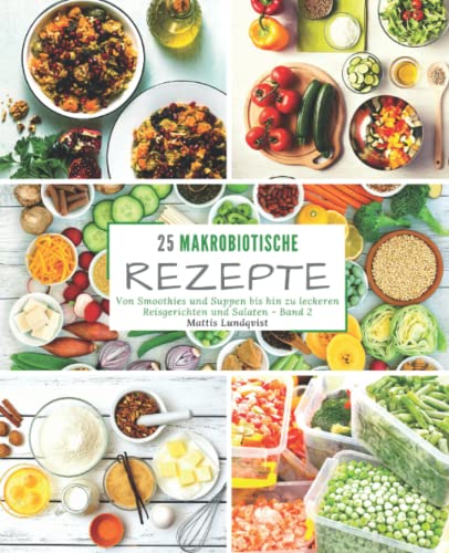 25 Makrobiotische Rezepte - Band 2: Von Smoothies und Suppen bis hin zu leckeren Reisgerichten und Salaten 25 Makrobiotische Rezepte - Band 2: Von Smoothies und Suppen bis hin zu leckeren Reisgerichten und Salaten