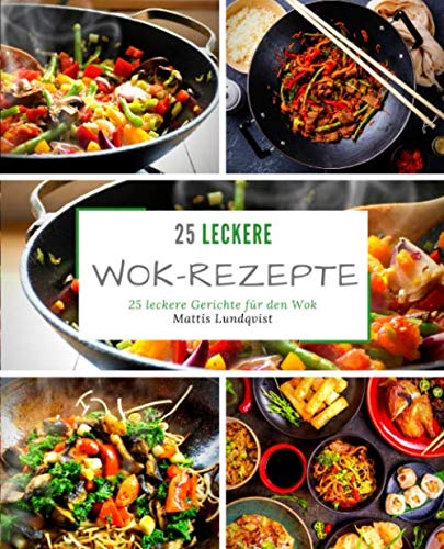25 leckere Wok-Rezepte: 25 leckere Gerichte für den Wok