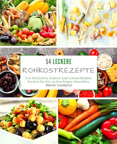 54 Leckere Rohkostrezepte: Von köstlichen Salaten und schmackhaften Kuchen bis hin zu fruchtigen Smoothies 54 Leckere Rohkostrezepte: Von köstlichen Salaten und schmackhaften Kuchen bis hin zu fruchtigen Smoothies