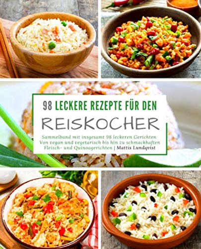 98 leckere Rezepte für den Reiskocher: Sammelband mit insgesamt 98 leckeren Gerichten / Von vegan und vegetarisch bis hin zu schmackhaften Fleisch- ... (Kochen mit dem Reiskocher, Band 3)