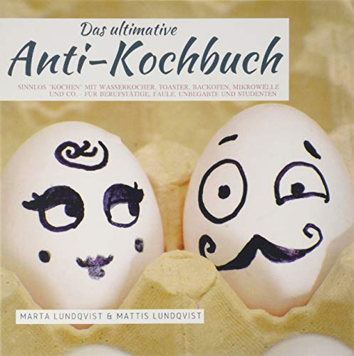 Das ultimative Anti-Kochbuch: Sinnlos "kochen" mit Wasserkocher, Toaster, Backofen, Mikrowelle und Co. - Für Berufstätige, Faule, Unbegabte und Studenten von Bookmundo Direct