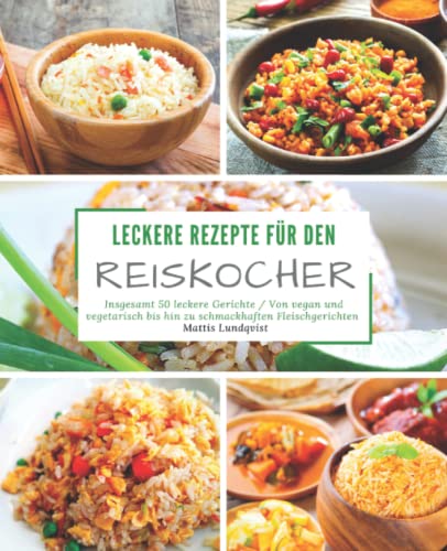 Leckere Rezepte für den Reiskocher: Insgesamt 50 leckere Gerichte / Von vegan und vegetarisch bis hin zu schmackhaften Fleischgerichten (Kochen mit dem Reiskocher, Band 2)