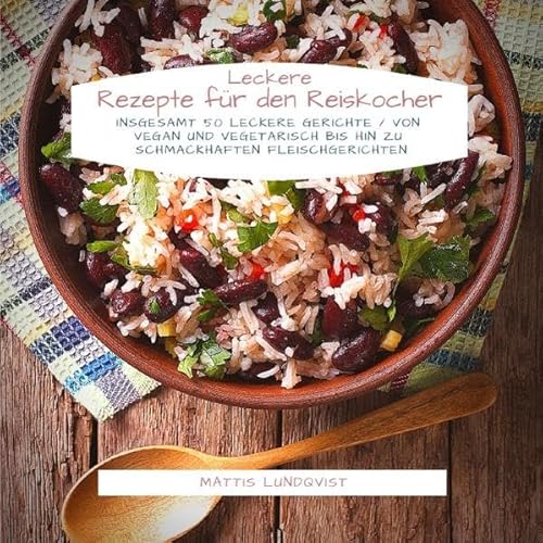 Leckere Rezepte für den Reiskocher: Insgesamt 50 leckere Gerichte / Von vegan und vegetarisch bis hin zu schmackhaften Fleischgerichten Leckere Rezepte für den Reiskocher: Insgesamt 50 leckere Gerichte / Von vegan und vegetarisch bis hin zu schmackhaften Fleischgerichten