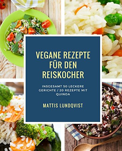 Vegane Rezepte für den Reiskocher: Insgesamt 50 leckere Gerichte / 20 Rezepte mit Quinoa (Kochen mit dem Reiskocher, Band 1) von CreateSpace Independent Publishing Platform