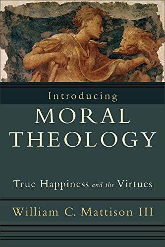 Introducing Moral Theology: True Happiness and the Virtues Introducing Moral Theology: True Happiness and the Virtues