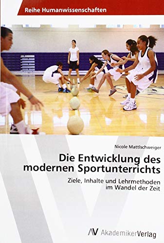 Die Entwicklung des modernen Sportunterrichts: Ziele, Inhalte und Lehrmethoden im Wandel der Zeit von AV Akademikerverlag