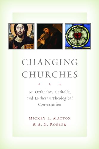 Changing Churches: An Orthodox, Catholic and Luthern Theological Conversation: An Orthodox, Catholic, and Lutheran Theological Conversation