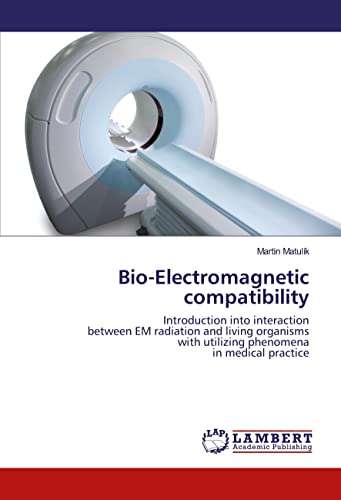 Bio-Electromagnetic compatibility: Introduction into interaction between EM radiation and living organisms with utilizing phenomena in medical practice von LAP LAMBERT Academic Publishing