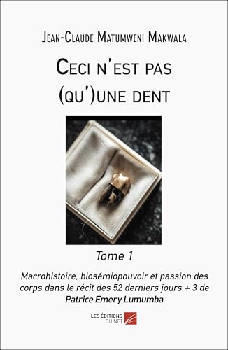 Ceci n'est pas (qu')une dent Tome 1: Macrohistoire, biosémiopouvoir, passion des corps dans le récit des 52 ders jours+3 de P.E. Lumumba von DU NET