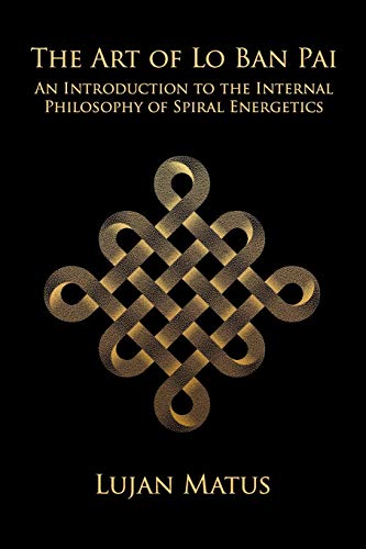 The Art of Lo Ban Pai: An Introduction to the Internal Philosophy of Spiral Energetics von Independently Published