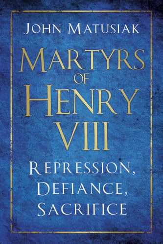 Martyrs of Henry VIII: Repression, Defiance, Sacrifice