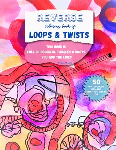 REVERSE COLORING: Loops and Tangles. THIS BOOK HAS COLORS - YOU DRAW THE LINES. 50 original watercolors.: Drawing Lines, Doodles or Patterns on ... creativity, mindfulness & relaxations. von Independently published