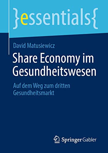 Share Economy im Gesundheitswesen: Auf dem Weg zum dritten Gesundheitsmarkt (essentials) von Springer