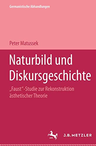 Naturbild und Diskursgeschichte. "Faust"-Studie zur Rekonstruktion ästhetischer Theorie von J.B. Metzler