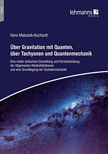 Über Gravitation mit Quanten, über Tachyonen und Quantenmechanik: Eine relativ einfachere Darstellung und Fortentwicklung der Allgemeinen Relativitatstheorie und eine Grundlegung der Quantenmechanik