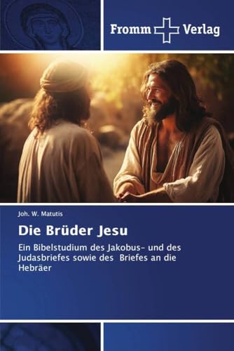 Die Brüder Jesu: Ein Bibelstudium des Jakobus- und des Judasbriefes sowie des Briefes an die Hebräer von Fromm Verlag