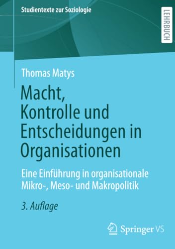 Macht, Kontrolle und Entscheidungen in Organisationen: Eine Einführung in organisationale Mikro-, Meso- und Makropolitik (Studientexte zur Soziologie) von Springer VS