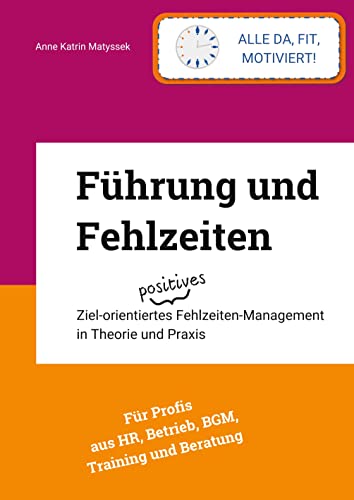 Führung und Fehlzeiten: Ziel-orientiertes positives Fehlzeiten-Management in Theorie und Praxis