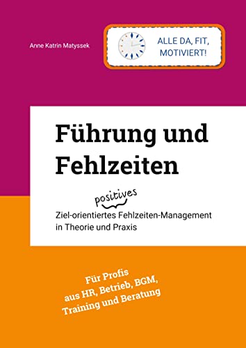 Führung und Fehlzeiten: Ziel-orientiertes positives Fehlzeiten-Management in Theorie und Praxis Führung und Fehlzeiten: Ziel-orientiertes positives Fehlzeiten-Management in Theorie und Praxis