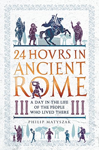 24 Hours in Ancient Rome: A Day in the Life of the People Who Lived There (24 Hours in Ancient History)