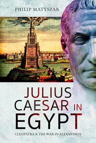 Julius Caesar in Egypt: Cleopatra and the War in Alexandria von Pen & Sword Military