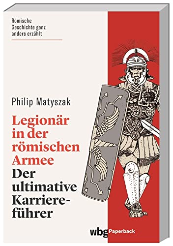 Legionär in der römischen Armee. Der ultimative Karriereführer. Römische Geschichte humorvoll erzählt: Alles Wissenswerte zum Militärdienst und zum Aufbau der römischen Armee. (wbg Paperback)