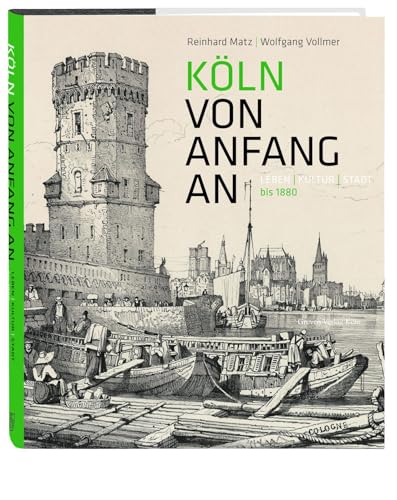 Köln von Anfang an: Leben | Kultur | Stadt bis 1880. Bildband über die Geschichte der Stadt Köln, von den ersten menschlichen Zeugnissen bis zum Kaiserreich. Fotos, Infos & literarische Texte