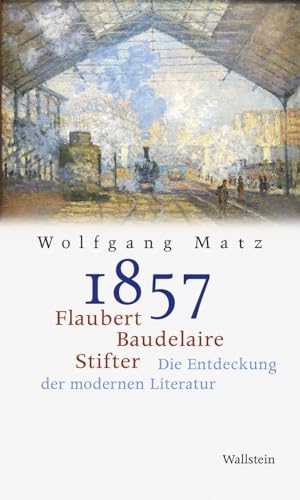 1857: Flaubert, Baudelaire, Stifter: Die Entdeckung der modernen Literatur 1857: Flaubert, Baudelaire, Stifter: Die Entdeckung der modernen Literatur