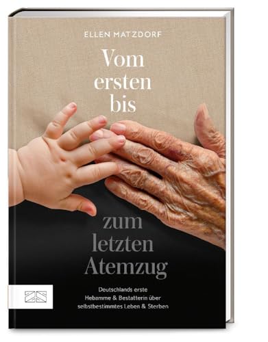 Vom ersten bis zum letzten Atemzug: Deutschlands erste Hebamme & Bestatterin über selbstbestimmtes Leben und Sterben von ZS - ein Verlag der Edel Verlagsgruppe