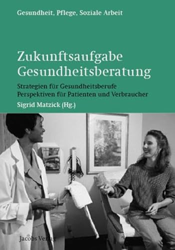 Zukunftsaufgabe Gesundheitsberatung: Strategien für Gesundheitsberufe - Perspektiven für Patienten und Verbraucher (Gesundheit, Pflege, Soziale Arbeit)