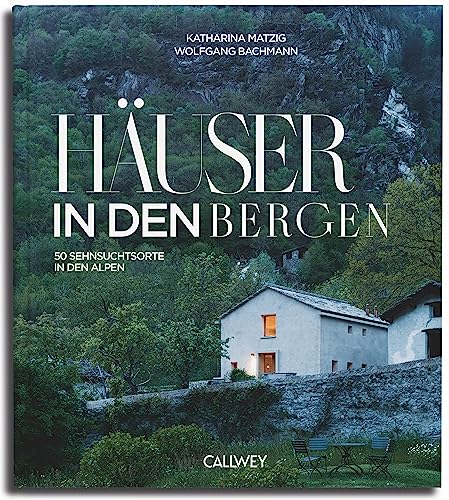 Häuser in den Bergen: 50 Sehnsuchtsorte in den Bergen von Callwey