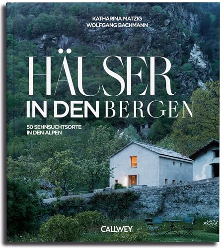 Häuser in den Bergen: 50 Sehnsuchtsorte in den Bergen