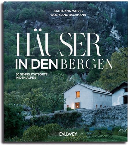 Häuser in den Bergen: 50 Sehnsuchtsorte in den Bergen