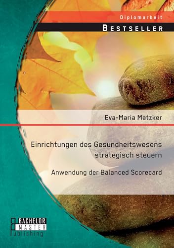 Einrichtungen des Gesundheitswesens strategisch steuern - Anwendung der Balanced Scorecard von Bachelor + Master Publishing