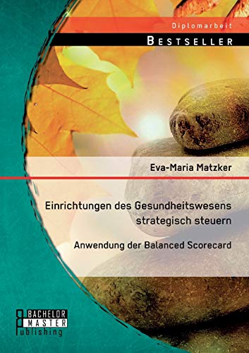Einrichtungen des Gesundheitswesens strategisch steuern - Anwendung der Balanced Scorecard