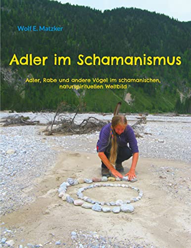 Adler im Schamanismus: Adler, Rabe und andere Vögel im schamanischen, naturspirituellen Weltbild Adler im Schamanismus: Adler, Rabe und andere Vögel im schamanischen, naturspirituellen Weltbild