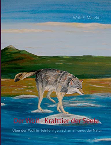 Der Wolf - Krafttier der Seele: Über den Wolf im feinfühligen Schamanismus der Natur Der Wolf - Krafttier der Seele: Über den Wolf im feinfühligen Schamanismus der Natur