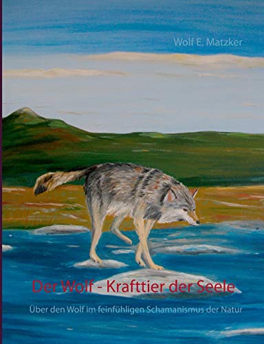 Der Wolf - Krafttier der Seele: Über den Wolf im feinfühligen Schamanismus der Natur von Books on Demand