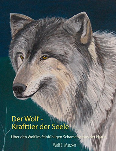 Der Wolf - Krafttier der Seele: Über den Wolf im feinfühligen Schamanismus der Natur von Books on Demand